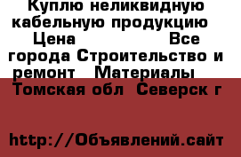 Куплю неликвидную кабельную продукцию › Цена ­ 1 900 000 - Все города Строительство и ремонт » Материалы   . Томская обл.,Северск г.